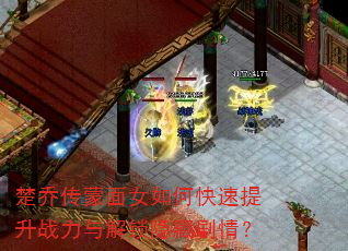 楚乔传蒙面女如何快速提升战力与解锁隐藏剧情? 楚乔传蒙面女如何快速提升战力与解锁隐藏剧情?
