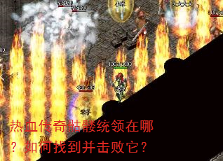 热血传奇骷髅统领在哪?如何找到并击败它? 热血传奇骷髅统领在哪?如何找到并击败它?