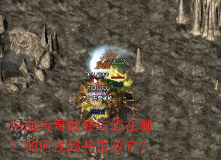 热血传奇骷髅统领在哪?如何找到并击败它? 热血传奇骷髅统领在哪?如何找到并击败它?