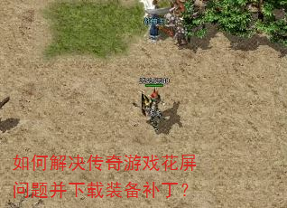 如何解决传奇游戏花屏问题并下载装备补丁? 如何解决传奇游戏花屏问题并下载装备补丁?