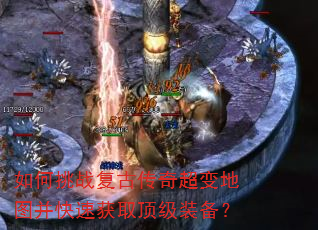 如何挑战复古传奇超变地图并快速获取顶级装备? 如何挑战复古传奇超变地图并快速获取顶级装备?