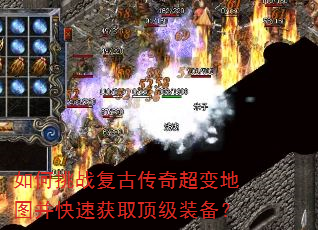 如何挑战复古传奇超变地图并快速获取顶级装备? 如何挑战复古传奇超变地图并快速获取顶级装备?