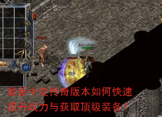 最新中变传奇版本如何快速提升战力与获取顶级装备? 最新中变传奇版本如何快速提升战力与获取顶级装备?