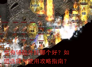 传奇辅助外挂哪个好?如何选择与使用攻略指南? 传奇辅助外挂哪个好?如何选择与使用攻略指南?
