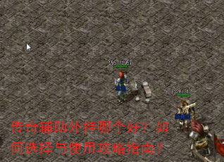 传奇辅助外挂哪个好?如何选择与使用攻略指南? 传奇辅助外挂哪个好?如何选择与使用攻略指南?