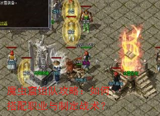 魔虫窟组队攻略:如何搭配职业与制定战术? 魔虫窟组队攻略:如何搭配职业与制定战术?
