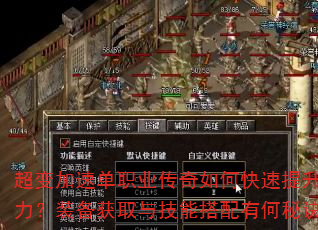 超变加速单职业传奇如何快速提升战力?装备获取与技能搭配有何秘诀? 超变加速单职业传奇如何快速提升战力?装备获取与技能搭配有何秘诀?
