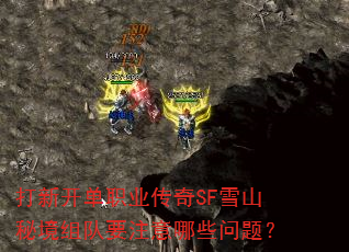 打新开单职业传奇SF雪山秘境组队要注意哪些问题? 打新开单职业传奇SF雪山秘境组队要注意哪些问题?