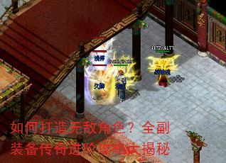 如何打造无敌角色?全副装备传奇进阶攻略大揭秘 如何打造无敌角色?全副装备传奇进阶攻略大揭秘