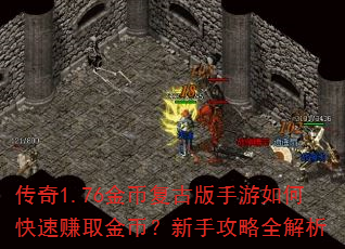 传奇1.76金币复古版手游如何快速赚取金币?新手攻略全解析 传奇1.76金币复古版手游如何快速赚取金币?新手攻略全解析