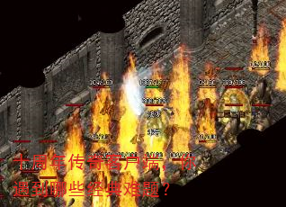 十周年传奇客户端,你遇到哪些经典难题? 十周年传奇客户端,你遇到哪些经典难题?