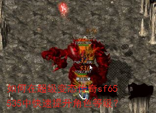 如何在超级变态传奇sf65535中快速提升角色等级? 如何在超级变态传奇sf65535中快速提升角色等级?