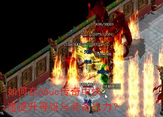如何在66uc传奇中快速提升等级与装备战力? 如何在66uc传奇中快速提升等级与装备战力?