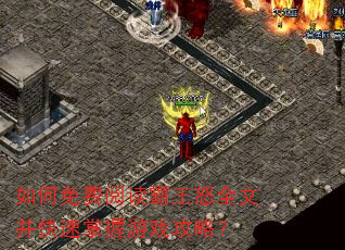 如何免费阅读霸王怒全文并快速掌握游戏攻略? 如何免费阅读霸王怒全文并快速掌握游戏攻略?