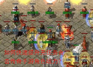 如何快速提升无任务合击传奇手游角色战力? 如何快速提升无任务合击传奇手游角色战力?