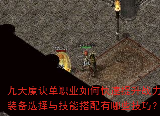 九天魔诀单职业如何快速提升战力?装备选择与技能搭配有哪些技巧? 九天魔诀单职业如何快速提升战力?装备选择与技能搭配有哪些技巧?