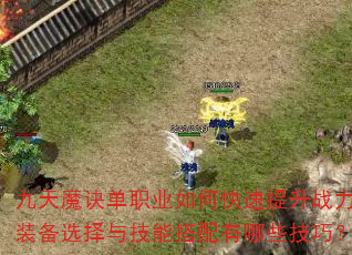 九天魔诀单职业如何快速提升战力?装备选择与技能搭配有哪些技巧? 九天魔诀单职业如何快速提升战力?装备选择与技能搭配有哪些技巧?