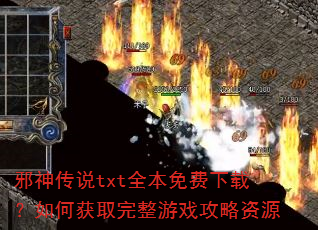 邪神传说txt全本免费下载?如何获取完整游戏攻略资源 邪神传说txt全本免费下载?如何获取完整游戏攻略资源