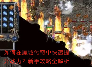 如何在魔域传奇中快速提升战力?新手攻略全解析 如何在魔域传奇中快速提升战力?新手攻略全解析