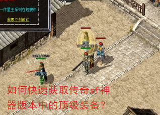 如何快速获取传奇sf神器版本中的顶级装备? 如何快速获取传奇sf神器版本中的顶级装备?