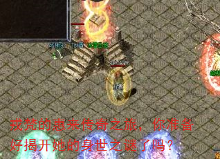 戎梵的惠来传奇之旅,你准备好揭开她的身世之谜了吗? 戎梵的惠来传奇之旅,你准备好揭开她的身世之谜了吗?