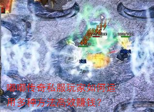 嘟嘟传奇私服玩家如何运用多种方法高效赚钱? 嘟嘟传奇私服玩家如何运用多种方法高效赚钱?