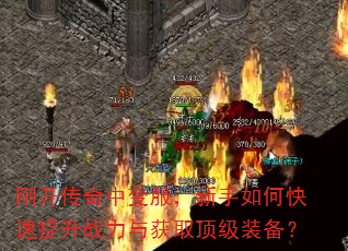 刚开传奇中变服,新手如何快速提升战力与获取顶级装备? 刚开传奇中变服,新手如何快速提升战力与获取顶级装备?