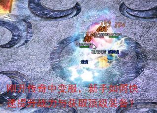 刚开传奇中变服,新手如何快速提升战力与获取顶级装备? 刚开传奇中变服,新手如何快速提升战力与获取顶级装备?