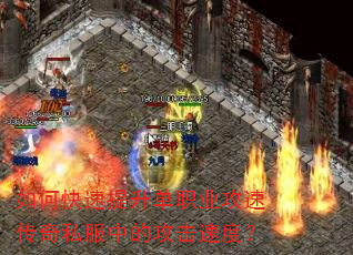 如何快速提升单职业攻速传奇私服中的攻击速度? 如何快速提升单职业攻速传奇私服中的攻击速度?