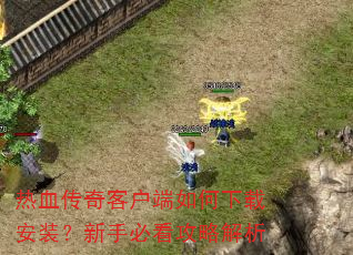热血传奇客户端如何下载安装?新手必看攻略解析 热血传奇客户端如何下载安装?新手必看攻略解析