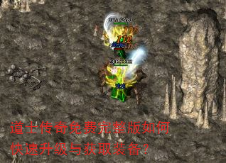 道士传奇免费完整版如何快速升级与获取装备? 道士传奇免费完整版如何快速升级与获取装备?