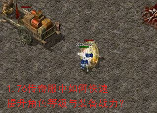 1.76传奇服中如何快速提升角色等级与装备战力? 1.76传奇服中如何快速提升角色等级与装备战力?
