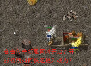 合击传奇新服何时开启?开服初期如何快速提升战力? 合击传奇新服何时开启?开服初期如何快速提升战力?