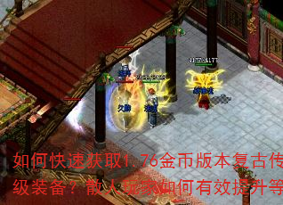 如何快速获取1.76金币版本复古传奇中的高级装备?散人玩家如何有效提升等级与战力? 如何快速获取1.76金币版本复古传奇中的高级装备?散人玩家如何有效提升等级与战力?