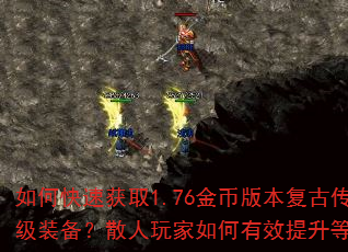 如何快速获取1.76金币版本复古传奇中的高级装备?散人玩家如何有效提升等级与战力? 如何快速获取1.76金币版本复古传奇中的高级装备?散人玩家如何有效提升等级与战力?