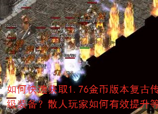 如何快速获取1.76金币版本复古传奇中的高级装备?散人玩家如何有效提升等级与战力? 如何快速获取1.76金币版本复古传奇中的高级装备?散人玩家如何有效提升等级与战力?