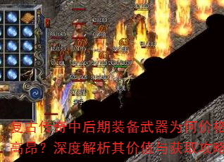 复古传奇中后期装备武器为何价格高昂?深度解析其价值与获取攻略 复古传奇中后期装备武器为何价格高昂?深度解析其价值与获取攻略