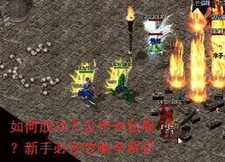 如何成功开设传奇私服?新手必读攻略全解析 如何成功开设传奇私服?新手必读攻略全解析