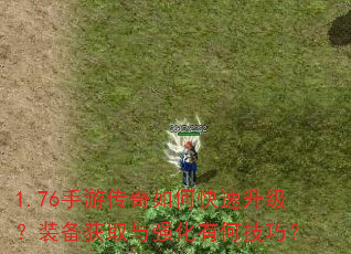 1.76手游传奇如何快速升级?装备获取与强化有何技巧? 1.76手游传奇如何快速升级?装备获取与强化有何技巧?