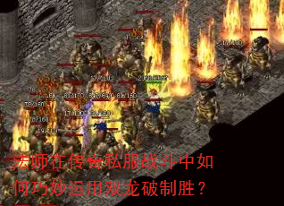 法师在传奇私服战斗中如何巧妙运用双龙破制胜? 法师在传奇私服战斗中如何巧妙运用双龙破制胜?