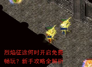 烈焰征途何时开启免费畅玩?新手攻略全解析 烈焰征途何时开启免费畅玩?新手攻略全解析