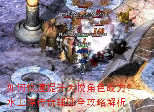 如何快速提升天悦角色战力?水上漂传奇辅助全攻略解析 如何快速提升天悦角色战力?水上漂传奇辅助全攻略解析