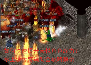 如何快速提升天悦角色战力?水上漂传奇辅助全攻略解析 如何快速提升天悦角色战力?水上漂传奇辅助全攻略解析