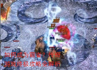 如何成为霸者?传奇游戏终极攻略全解析 如何成为霸者?传奇游戏终极攻略全解析