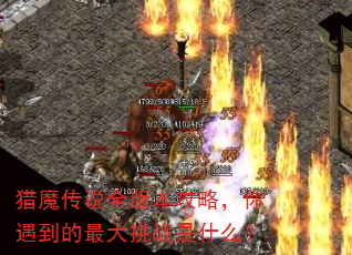 猎魔传说全版本攻略,你遇到的最大挑战是什么? 猎魔传说全版本攻略,你遇到的最大挑战是什么?