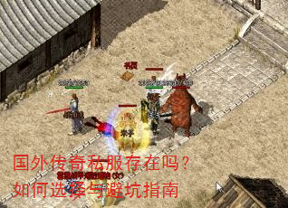国外传奇私服存在吗?如何选择与避坑指南 国外传奇私服存在吗?如何选择与避坑指南