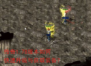 传奇1.78版本如何快速升级与获取装备? 传奇1.78版本如何快速升级与获取装备?