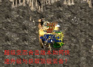 超级变态合击版本如何快速升级与获取顶级装备? 超级变态合击版本如何快速升级与获取顶级装备?