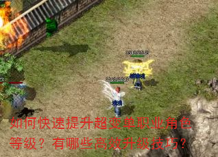 如何快速提升超变单职业角色等级?有哪些高效升级技巧? 如何快速提升超变单职业角色等级?有哪些高效升级技巧?