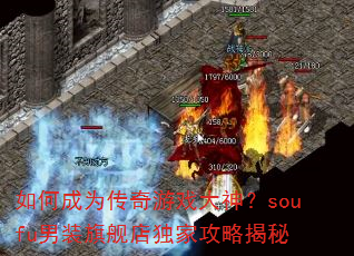 如何成为传奇游戏大神?soufu男装旗舰店独家攻略揭秘 如何成为传奇游戏大神?soufu男装旗舰店独家攻略揭秘